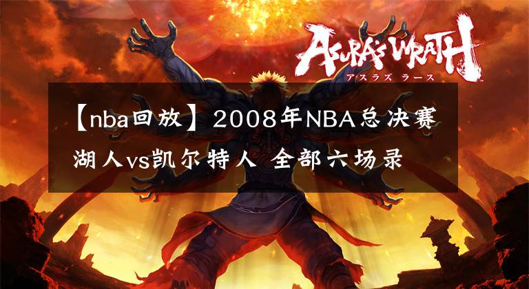 【nba回放】2008年NBA总决赛 湖人vs凯尔特人 全部六场录像回放