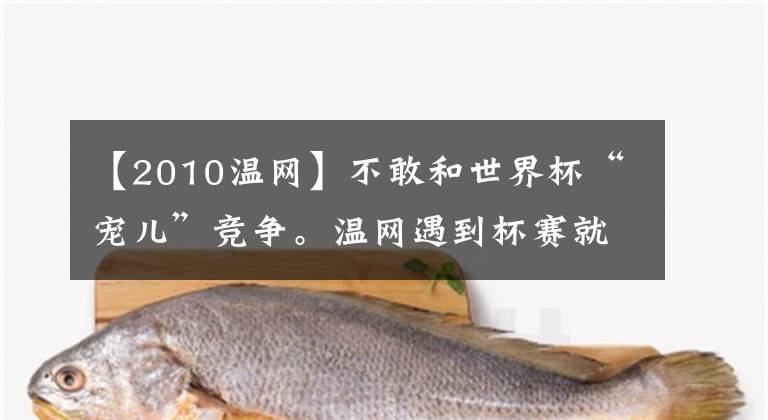 【2010温网】不敢和世界杯“宠儿”竞争。温网遇到杯赛就喜欢爆冷。