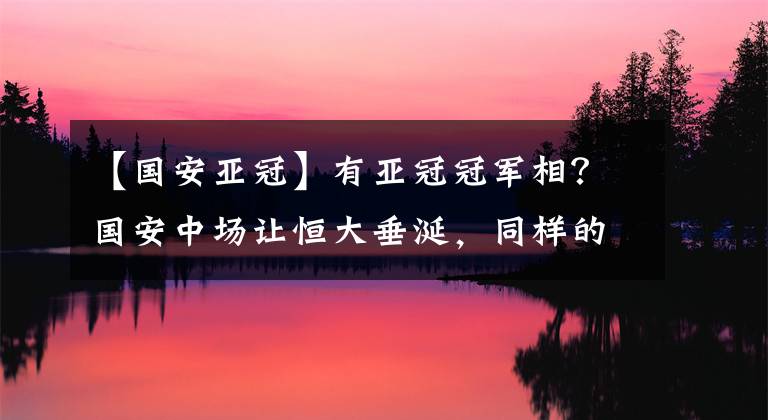 【国安亚冠】有亚冠冠军相？国安中场让恒大垂涎，同样的反弹球侯森做出极限扑救，对方呢