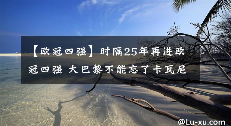 【欧冠四强】时隔25年再进欧冠四强 大巴黎不能忘了卡瓦尼