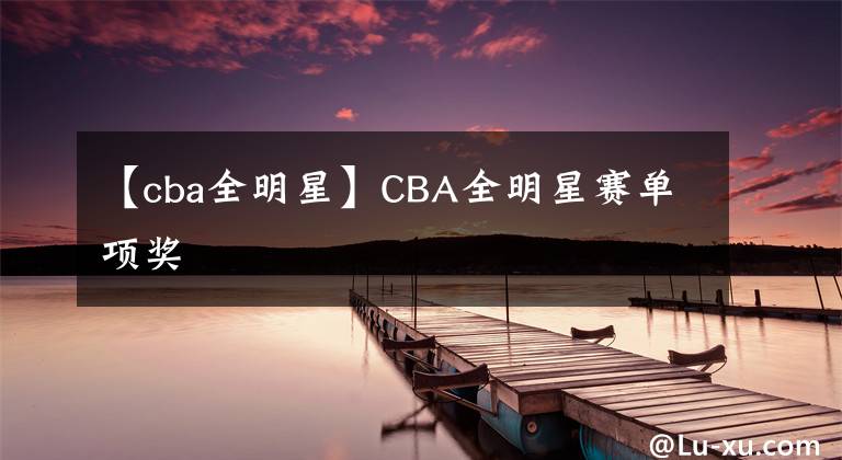 【cba全明星】CBA全明星赛单项奖
