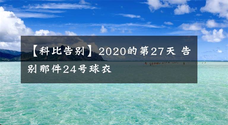 【科比告别】2020的第27天 告别那件24号球衣