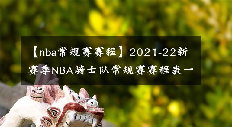 【nba常规赛赛程】2021-22新赛季NBA骑士队常规赛赛程表一览
