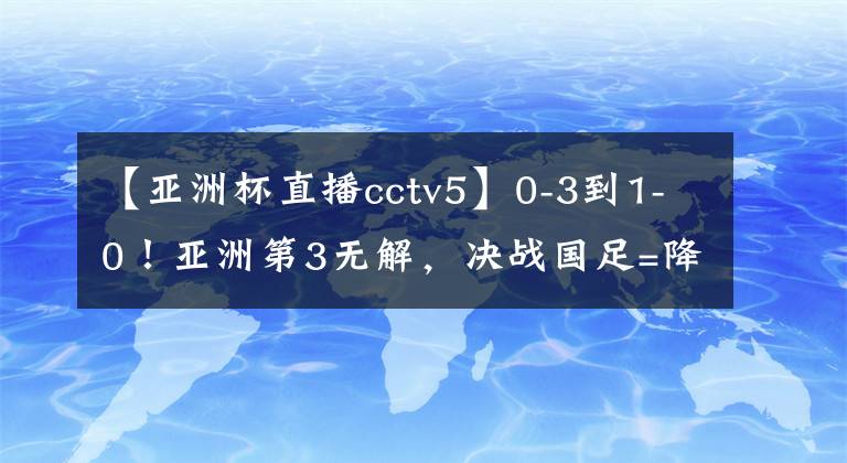 【亚洲杯直播cctv5】0-3到1-0！亚洲第3无解，决战国足=降维打击，冲第6冠，CCTV5直播