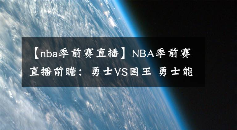 【nba季前赛直播】NBA季前赛直播前瞻：勇士VS国王 勇士能否一雪前耻赢下比赛？