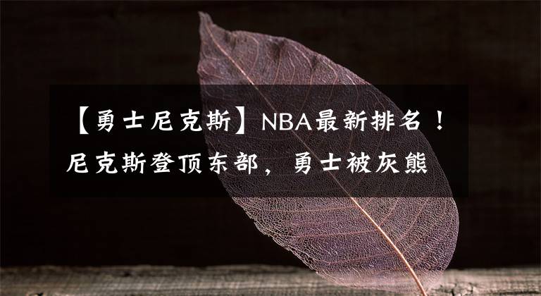 【勇士尼克斯】NBA最新排名！尼克斯登顶东部，勇士被灰熊拉下马，仅爵士未输球