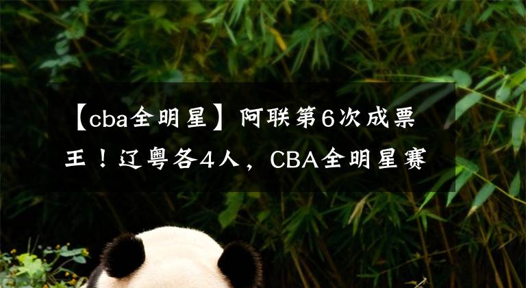 【cba全明星】阿联第6次成票王！辽粤各4人，CBA全明星赛首发名单公布！