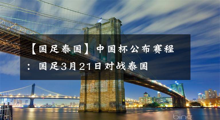 【国足泰国】中国杯公布赛程：国足3月21日对战泰国