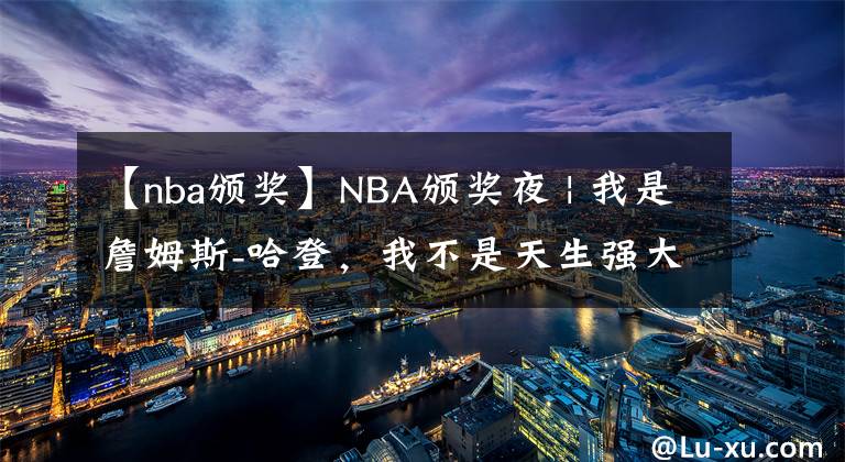 【nba颁奖】NBA颁奖夜 | 我是詹姆斯-哈登，我不是天生强大，我只是天生要强