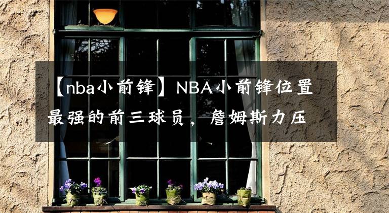 【nba小前锋】NBA小前锋位置最强的前三球员，詹姆斯力压伯德，你觉得合理吗？