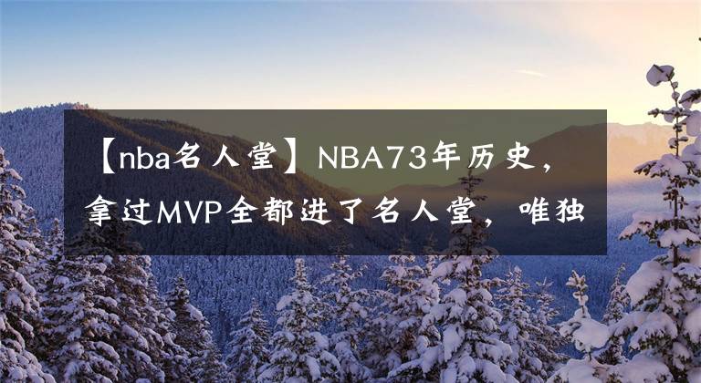 【nba名人堂】NBA73年历史，拿过MVP全都进了名人堂，唯独他可能进不了！