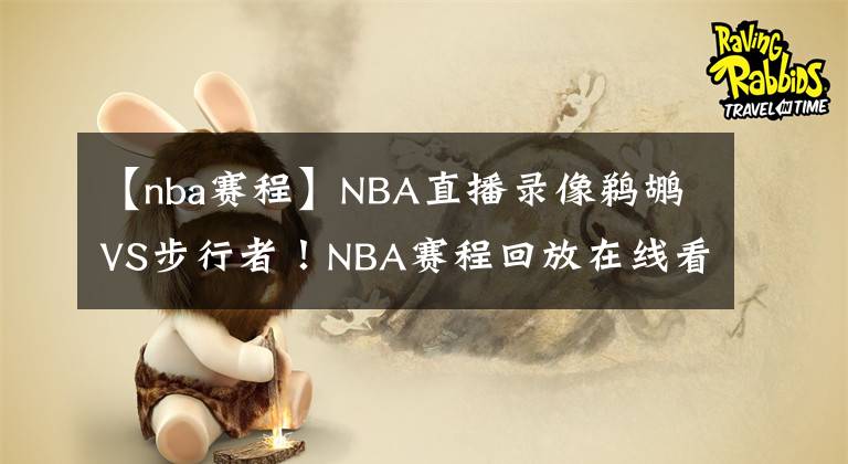 【nba赛程】NBA直播录像鹈鹕VS步行者！NBA赛程回放在线看