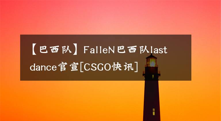 【巴西队】FalleN巴西队last dance官宣[CSGO快讯]