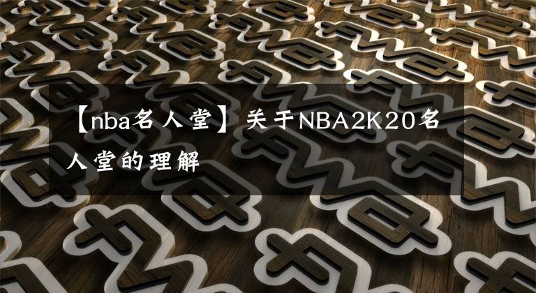 【nba名人堂】关于NBA2K20名人堂的理解