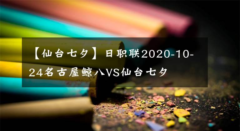 【仙台七夕】日职联2020-10-24名古屋鲸八VS仙台七夕