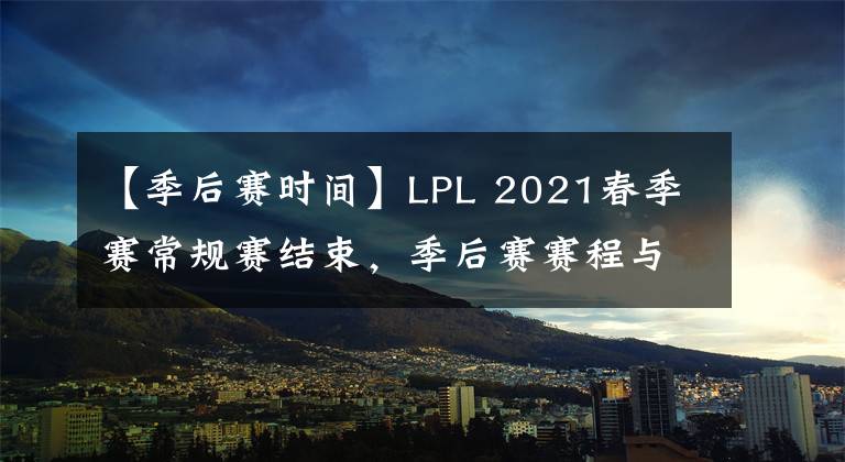 【季后赛时间】LPL 2021春季赛常规赛结束，季后赛赛程与各队伍排名一览