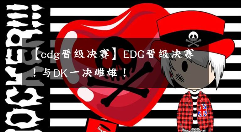 【edg晋级决赛】EDG晋级决赛！与DK一决雌雄！