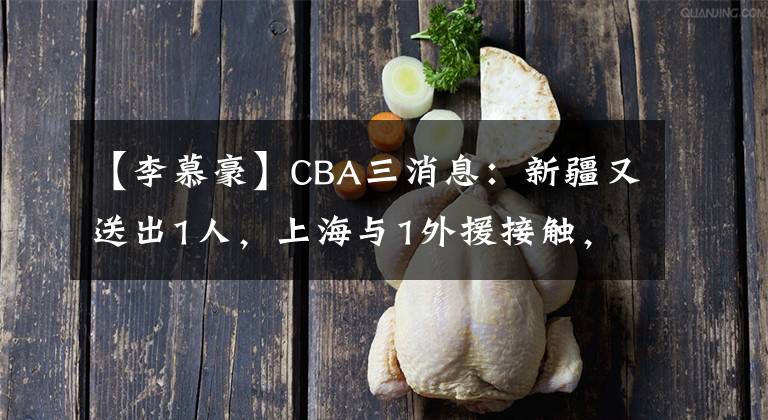 【李慕豪】CBA三消息：新疆又送出1人，上海与1外援接触，李慕豪参加体检