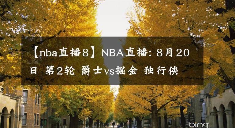 【nba直播8】NBA直播: 8月20日 第2轮 爵士vs掘金 独行侠vs 快船