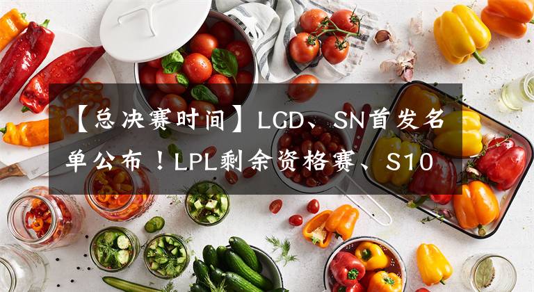 【总决赛时间】LGD、SN首发名单公布！LPL剩余资格赛、S10总决赛赛程时间表一览！