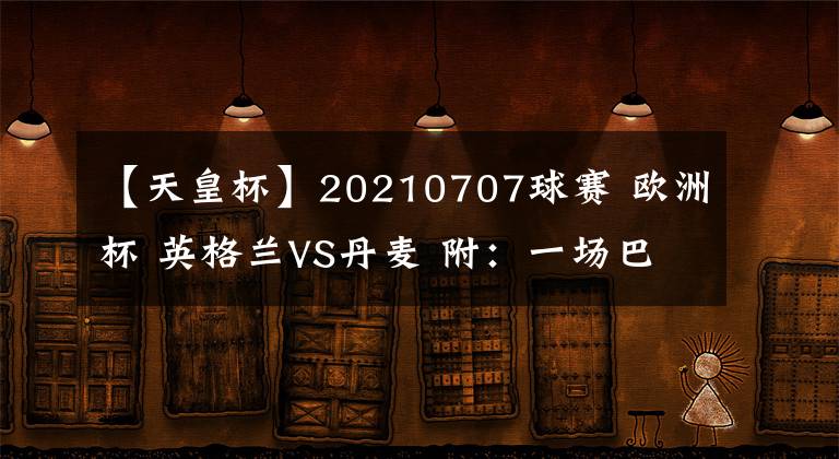 【天皇杯】20210707球赛 欧洲杯 英格兰VS丹麦 附：一场巴甲 一场日本天皇杯