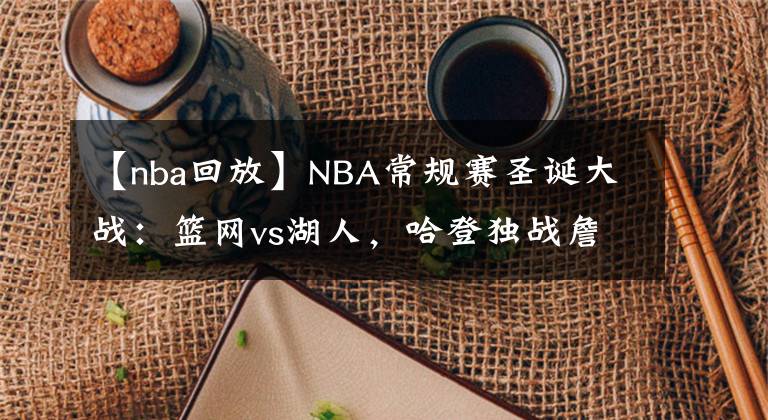 【nba回放】NBA常规赛圣诞大战：篮网vs湖人，哈登独战詹姆斯与威少