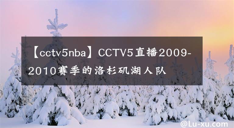 【cctv5nba】CCTV5直播2009-2010赛季的洛杉矶湖人队