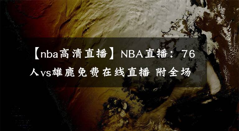 【nba高清直播】NBA直播：76人vs雄鹿免费在线直播 附全场录像回放地址！
