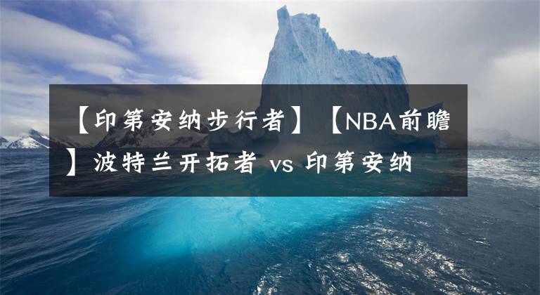 【印第安纳步行者】【NBA前瞻】波特兰开拓者 vs 印第安纳步行者