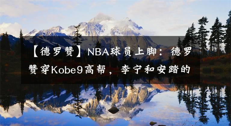 【德罗赞】NBA球员上脚：德罗赞穿Kobe9高帮，李宁和安踏的球鞋都有！