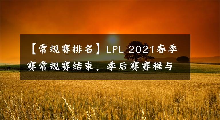 【常规赛排名】LPL 2021春季赛常规赛结束，季后赛赛程与各队伍排名一览