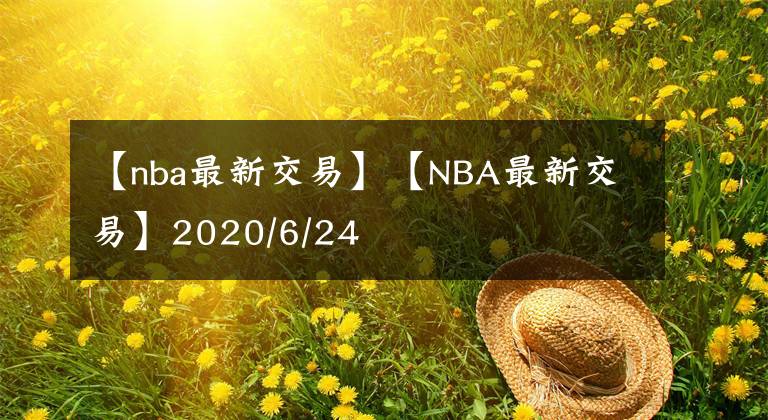 【nba最新交易】【NBA最新交易】2020/6/24