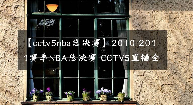 【cctv5nba总决赛】2010-2011赛季NBA总决赛 CCTV5直播全程