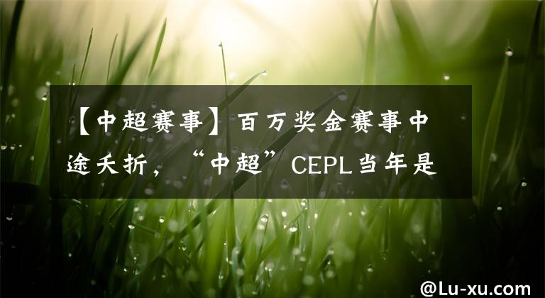 【中超赛事】百万奖金赛事中途夭折，“中超”CEPL当年是如何凉凉的？