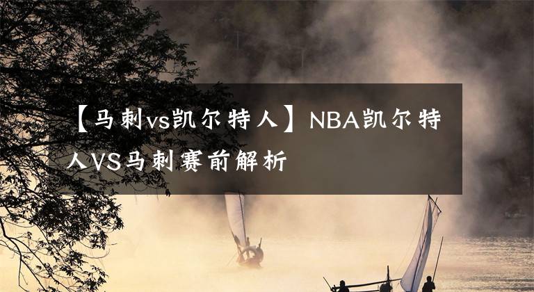 【马刺vs凯尔特人】NBA凯尔特人VS马刺赛前解析