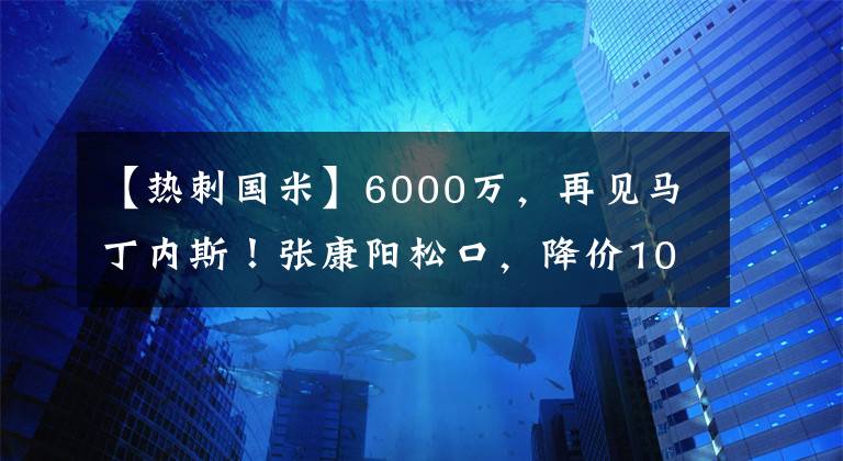 【热刺国米】6000万，再见马丁内斯！张康阳松口，降价1000万，阿森纳热刺接盘