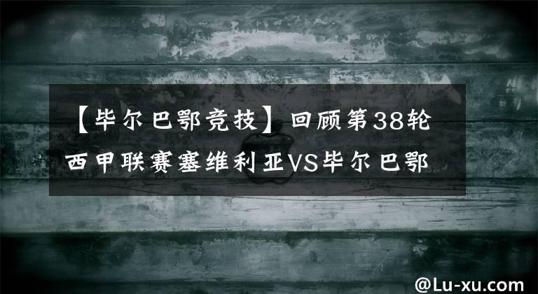 【毕尔巴鄂竞技】回顾第38轮西甲联赛塞维利亚VS毕尔巴鄂竞技