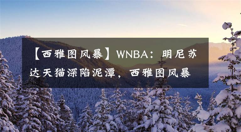 【西雅图风暴】WNBA：明尼苏达天猫深陷泥潭，西雅图风暴欲借弱旅延续胜轨