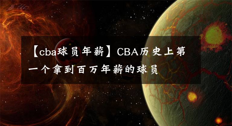 【cba球员年薪】CBA历史上第一个拿到百万年薪的球员