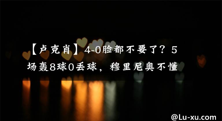 【卢克肖】4-0脸都不要了？5场轰8球0丢球，穆里尼奥不懂球，惨被打肿脸