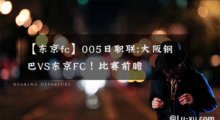 【东京fc】005日职联:大阪钢巴VS东京FC！比赛前瞻