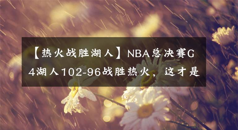 【热火战胜湖人】NBA总决赛G4湖人102-96战胜热火，这才是总决赛！！！