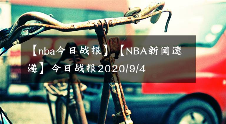 【nba今日战报】【NBA新闻速递】今日战报2020/9/4