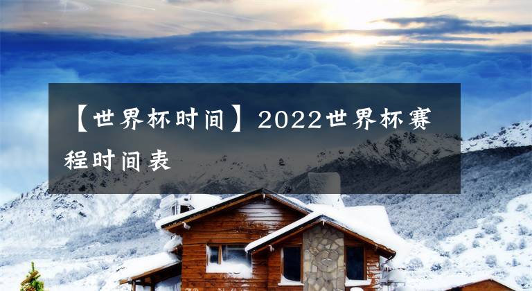 【世界杯时间】2022世界杯赛程时间表