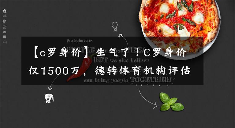 【c罗身价】生气了！C罗身价仅1500万，德转体育机构评估不合理，遭球迷质疑