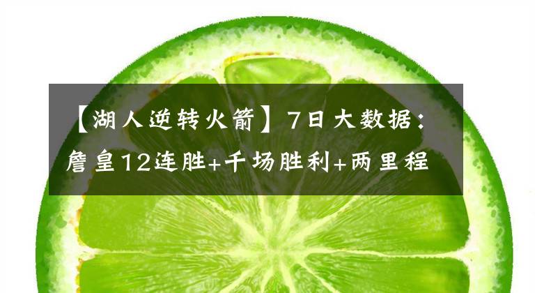 【湖人逆转火箭】7日大数据：詹皇12连胜+千场胜利+两里程碑！雄鹿10%逆转