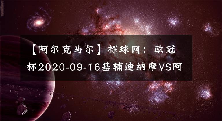 【阿尔克马尔】探球网：欧冠杯2020-09-16基辅迪纳摩VS阿尔克马尔分析