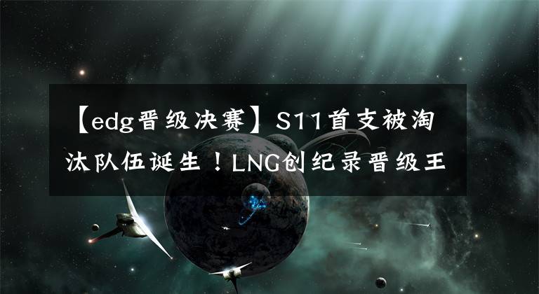 【edg晋级决赛】S11首支被淘汰队伍诞生！LNG创纪录晋级王多多念诗，冷少泰山有说有笑阿乐走出大佬步