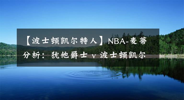 【波士顿凯尔特人】NBA-麦蒂分析：犹他爵士 v 波士顿凯尔特人  2021年 3月17日   星期三  上午7:30