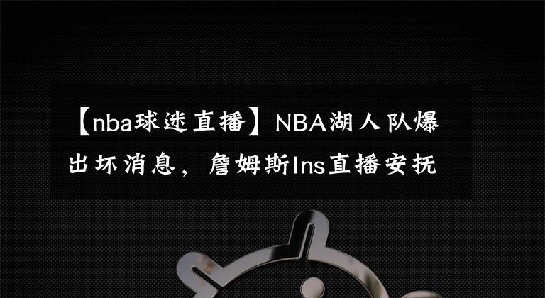 【nba球迷直播】NBA湖人队爆出坏消息，詹姆斯Ins直播安抚球迷不良情绪